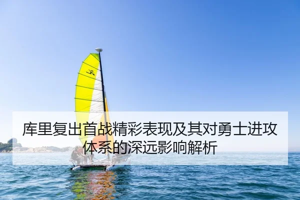 库里复出首战精彩表现及其对勇士进攻体系的深远影响解析