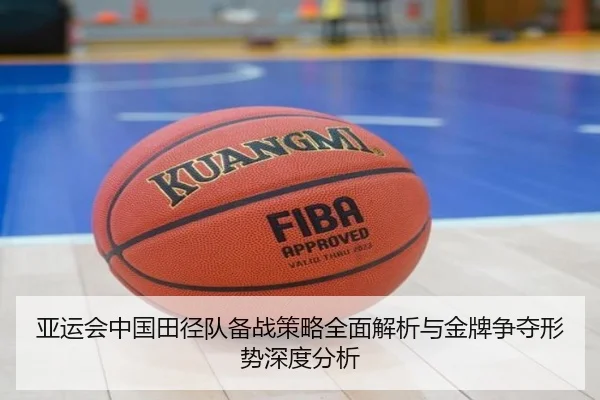 亚运会中国田径队备战策略全面解析与金牌争夺形势深度分析